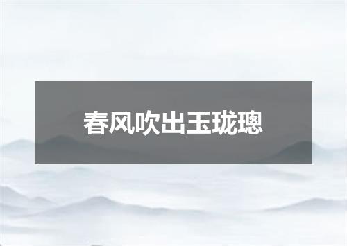 春风吹出玉珑璁
