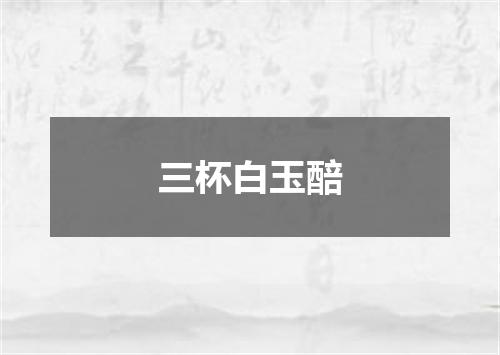 三杯白玉醅