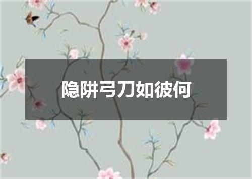 隐阱弓刀如彼何