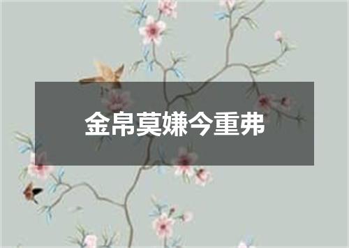 金帛莫嫌今重弗