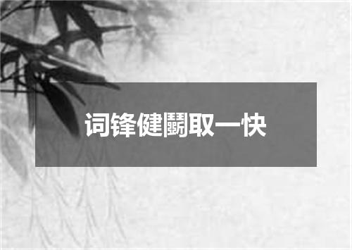 词锋健鬭取一快