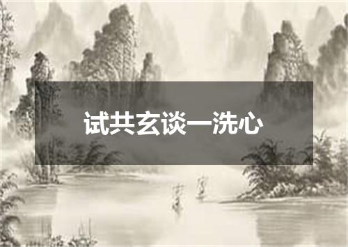 试共玄谈一洗心
