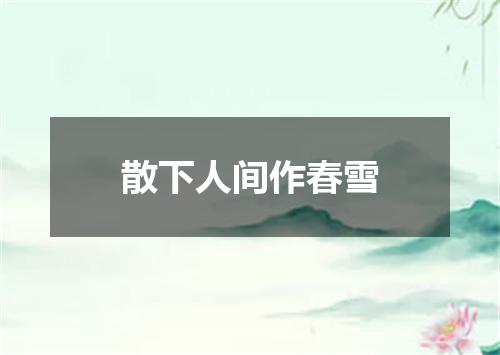 散下人间作春雪