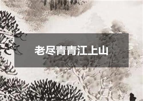 老尽青青江上山