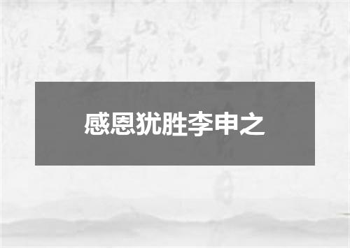 感恩犹胜李申之