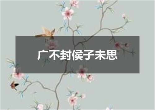 广不封侯子未思