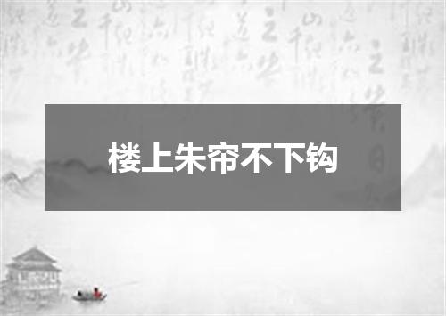 楼上朱帘不下钩