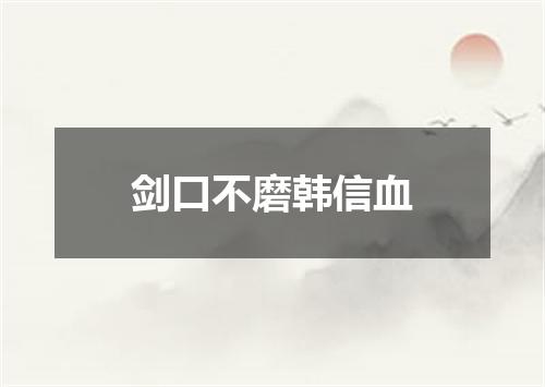 剑口不磨韩信血