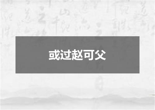 或过赵可父