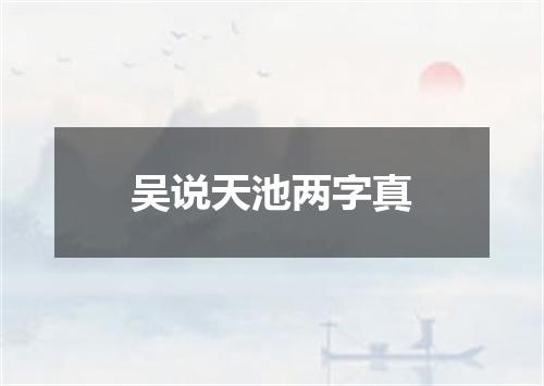 吴说天池两字真