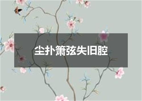 尘扑箫弦失旧腔