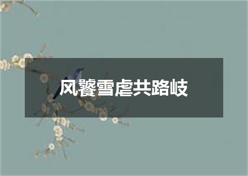 风饕雪虐共路岐