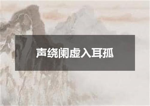 声绕阑虚入耳孤