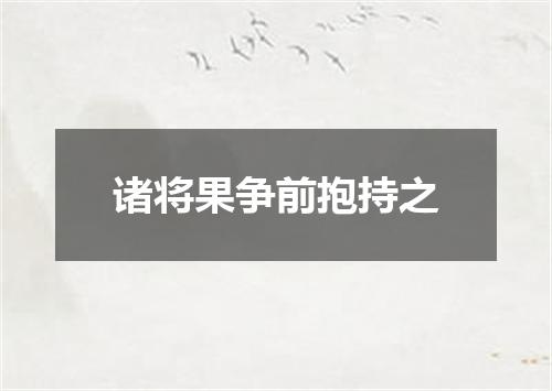诸将果争前抱持之
