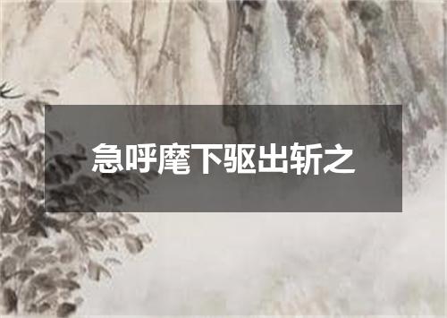 急呼麾下驱出斩之