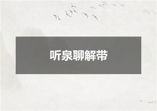 听泉聊解带
