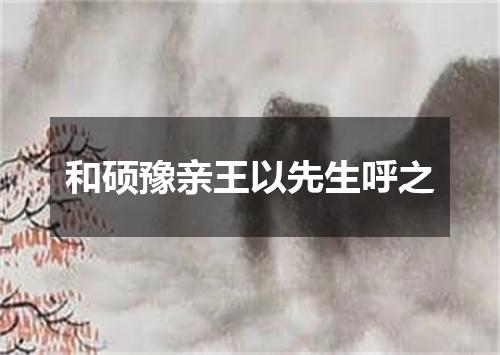 和硕豫亲王以先生呼之