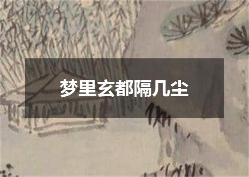 梦里玄都隔几尘