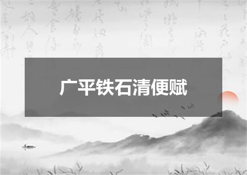 广平铁石清便赋