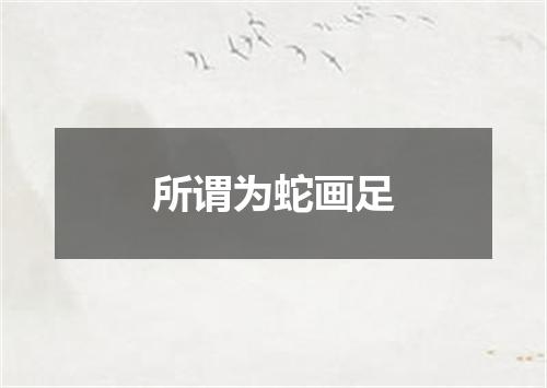 所谓为蛇画足