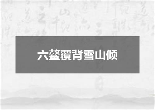 六鳌覆背雪山倾