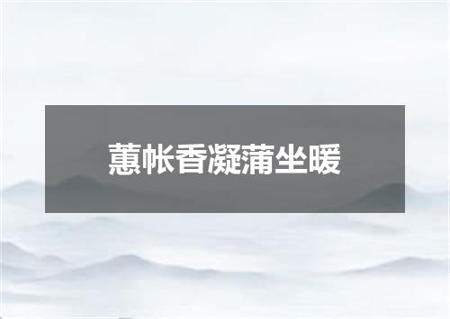 蕙帐香凝蒲坐暖