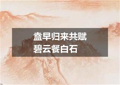 盍早归来共赋碧云餐白石