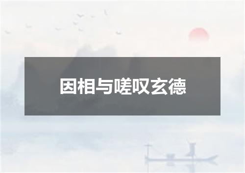 因相与嗟叹玄德