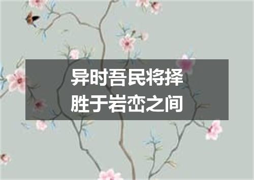 异时吾民将择胜于岩峦之间