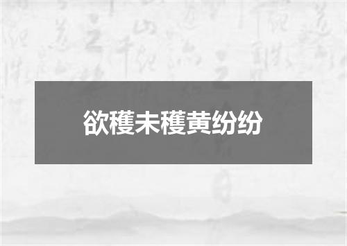 欲穫未穫黄纷纷