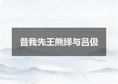 昔我先王熊绎与吕伋