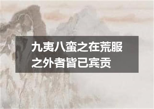 九夷八蛮之在荒服之外者皆已宾贡