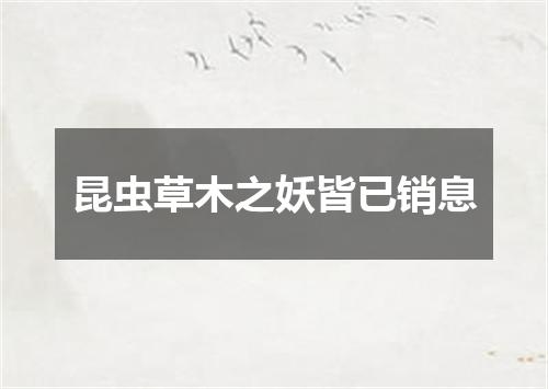 昆虫草木之妖皆已销息