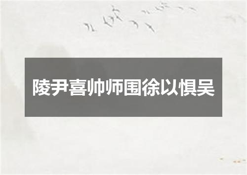 陵尹喜帅师围徐以惧吴