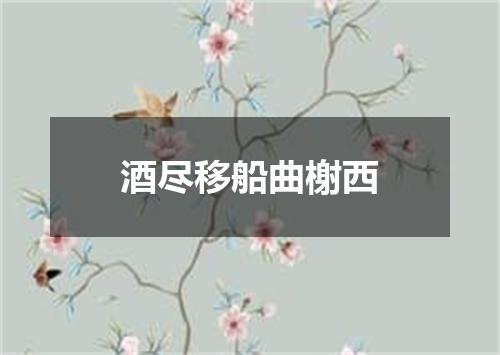 酒尽移船曲榭西
