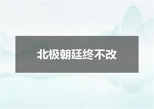 北极朝廷终不改