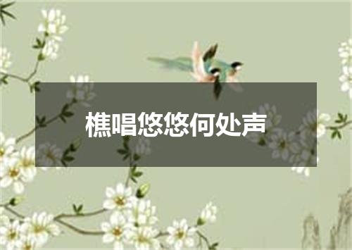 樵唱悠悠何处声
