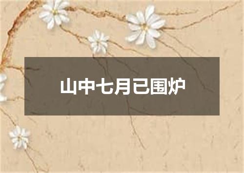 山中七月已围炉