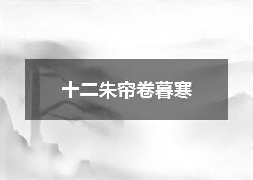 十二朱帘卷暮寒