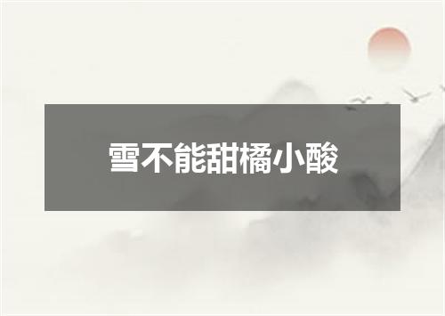 雪不能甜橘小酸