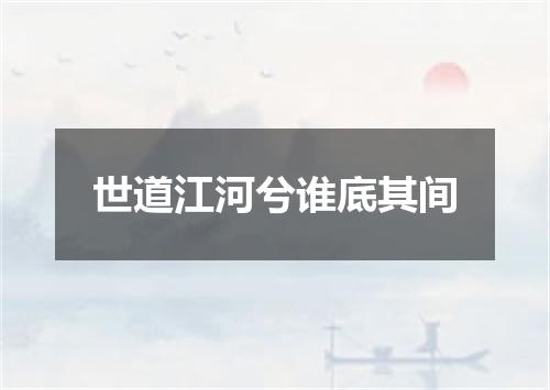 世道江河兮谁底其间