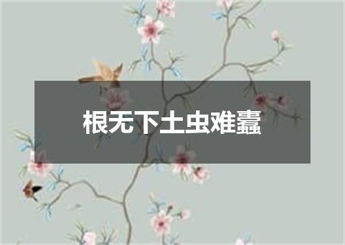 根无下土虫难蠹