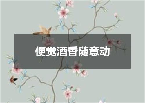 便觉酒香随意动