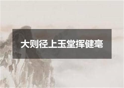 大则径上玉堂挥健毫