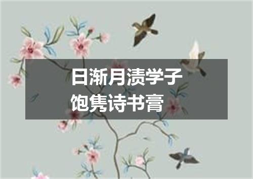 日渐月渍学子饱隽诗书膏