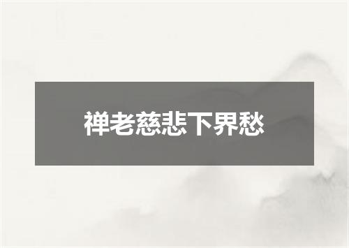 禅老慈悲下界愁