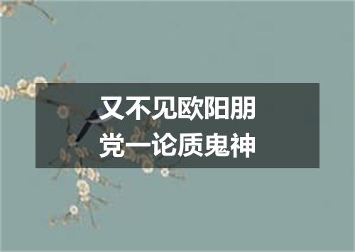 又不见欧阳朋党一论质鬼神
