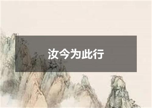 汝今为此行