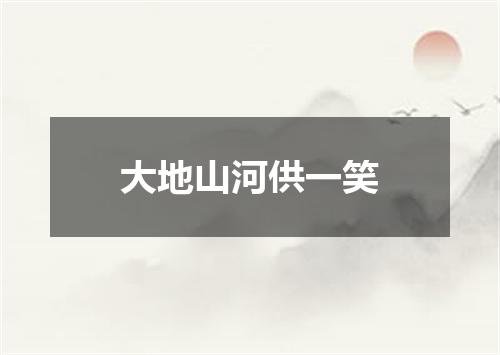 大地山河供一笑