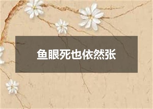 鱼眼死也依然张